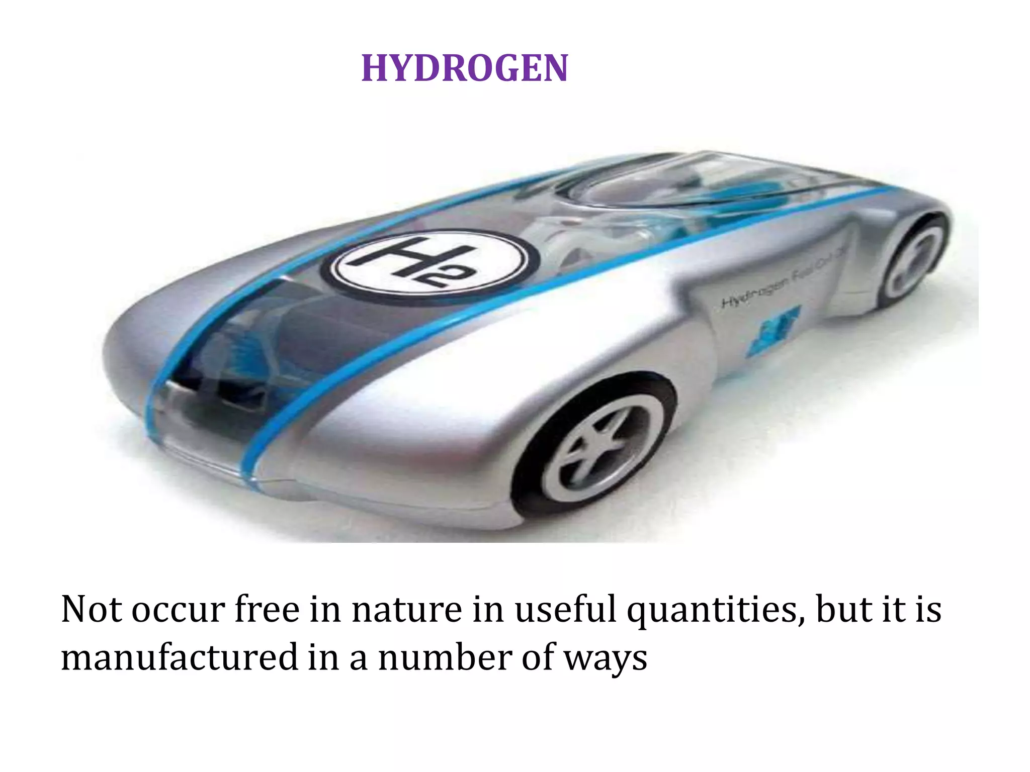 Not occur free in nature in useful quantities, but it is
manufactured in a number of ways
HYDROGEN
 