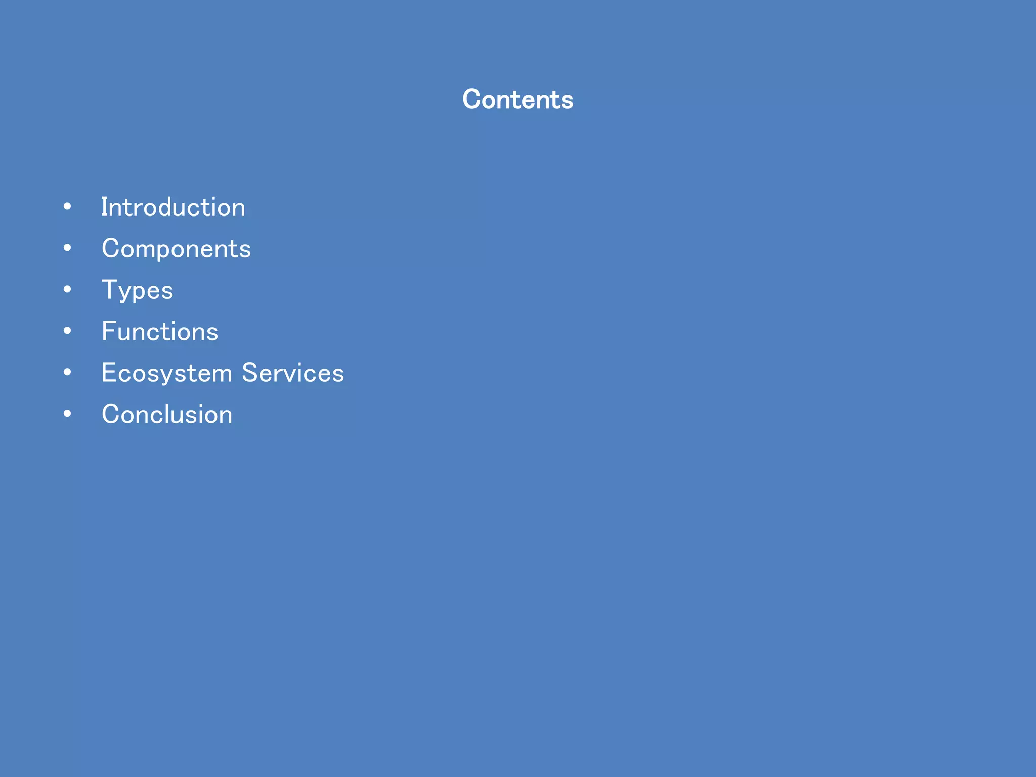 Contents
• Introduction
• Components
• Types
• Functions
• Ecosystem Services
• Conclusion
 