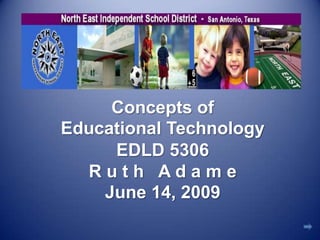 Concepts ofEducational TechnologyEDLD 5306R u t h   A d a m eJune 14, 2009 