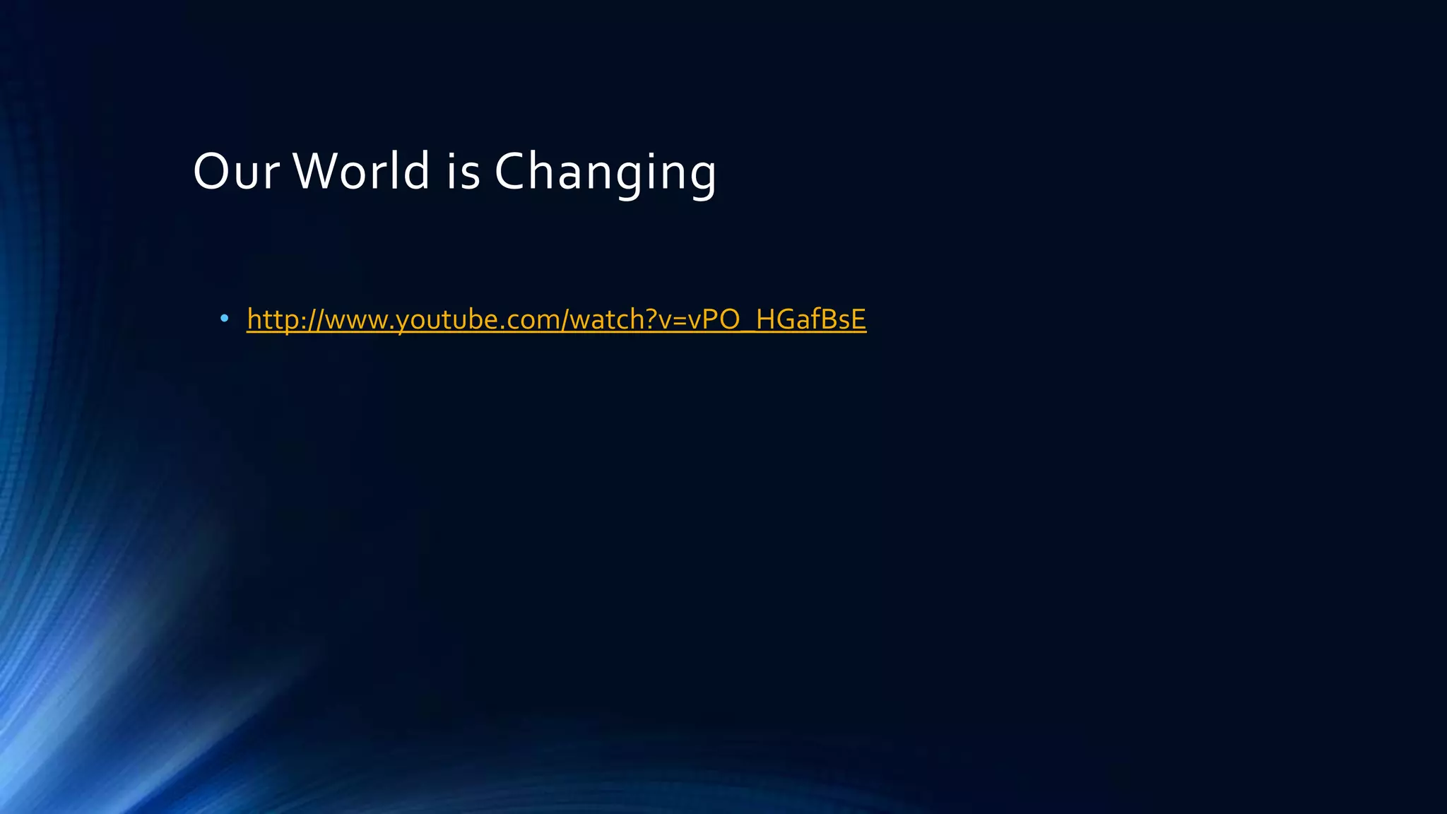 Our World is Changing
• http://www.youtube.com/watch?v=vPO_HGafBsE