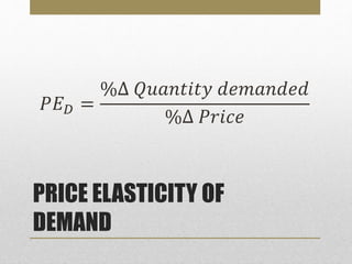PRICE ELASTICITY OF
DEMAND
𝑃𝐸 𝐷 =
%∆ 𝑄𝑢𝑎𝑛𝑡𝑖𝑡𝑦 𝑑𝑒𝑚𝑎𝑛𝑑𝑒𝑑
%∆ 𝑃𝑟𝑖𝑐𝑒
 
