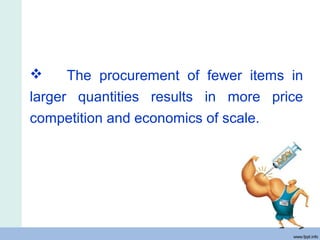  The procurement of fewer items in
larger quantities results in more price
competition and economics of scale.
 
