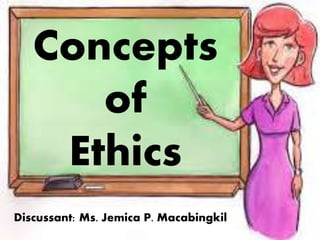 Discussant: Ms. Jemica P. Macabingkil
Concepts
of
Ethics
 