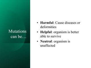 Mutations
can be…
• Harmful: Cause diseases or
deformities
• Helpful: organism is better
able to survive
• Neutral: organism is
unaffected
 