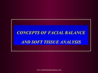 CONCEPTS OF FACIAL BALANCE
AND SOFT TISSUE ANALYSIS
www.indiandentalacademy.com
 