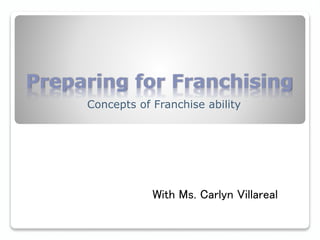 Preparing for Franchising
With Ms. Carlyn Villareal
Concepts of Franchise ability
 