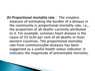 (h) Proportional mortality rate : The simplest
measure of estimating the burden of a disease in
the community is proportio...