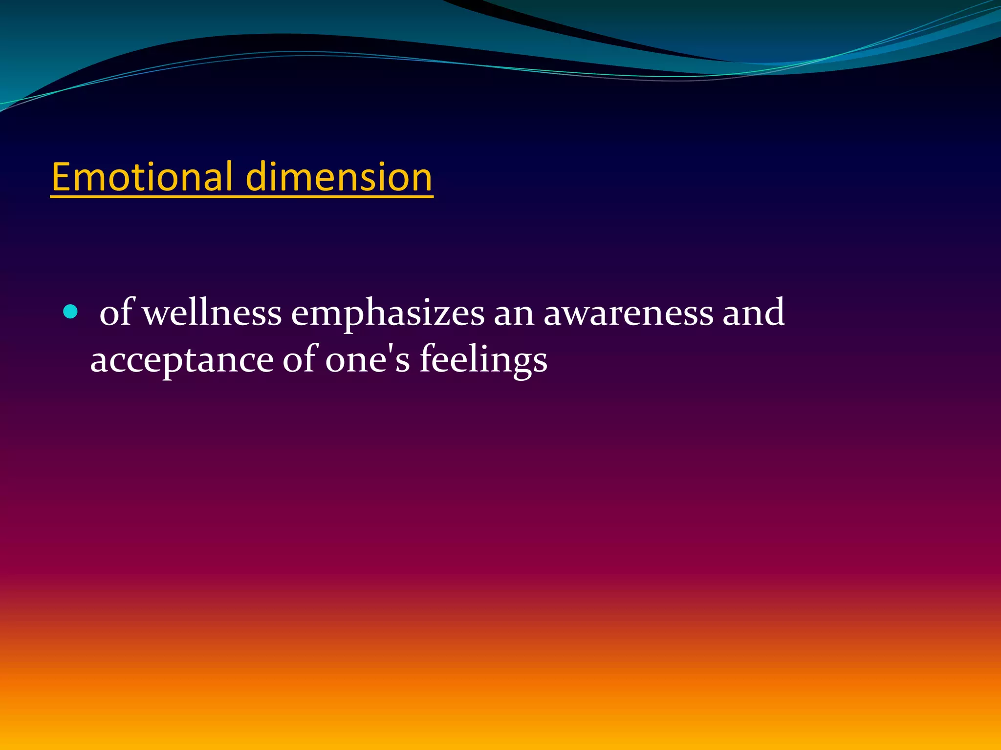 Emotional dimension
 of wellness emphasizes an awareness and
acceptance of one's feelings
 