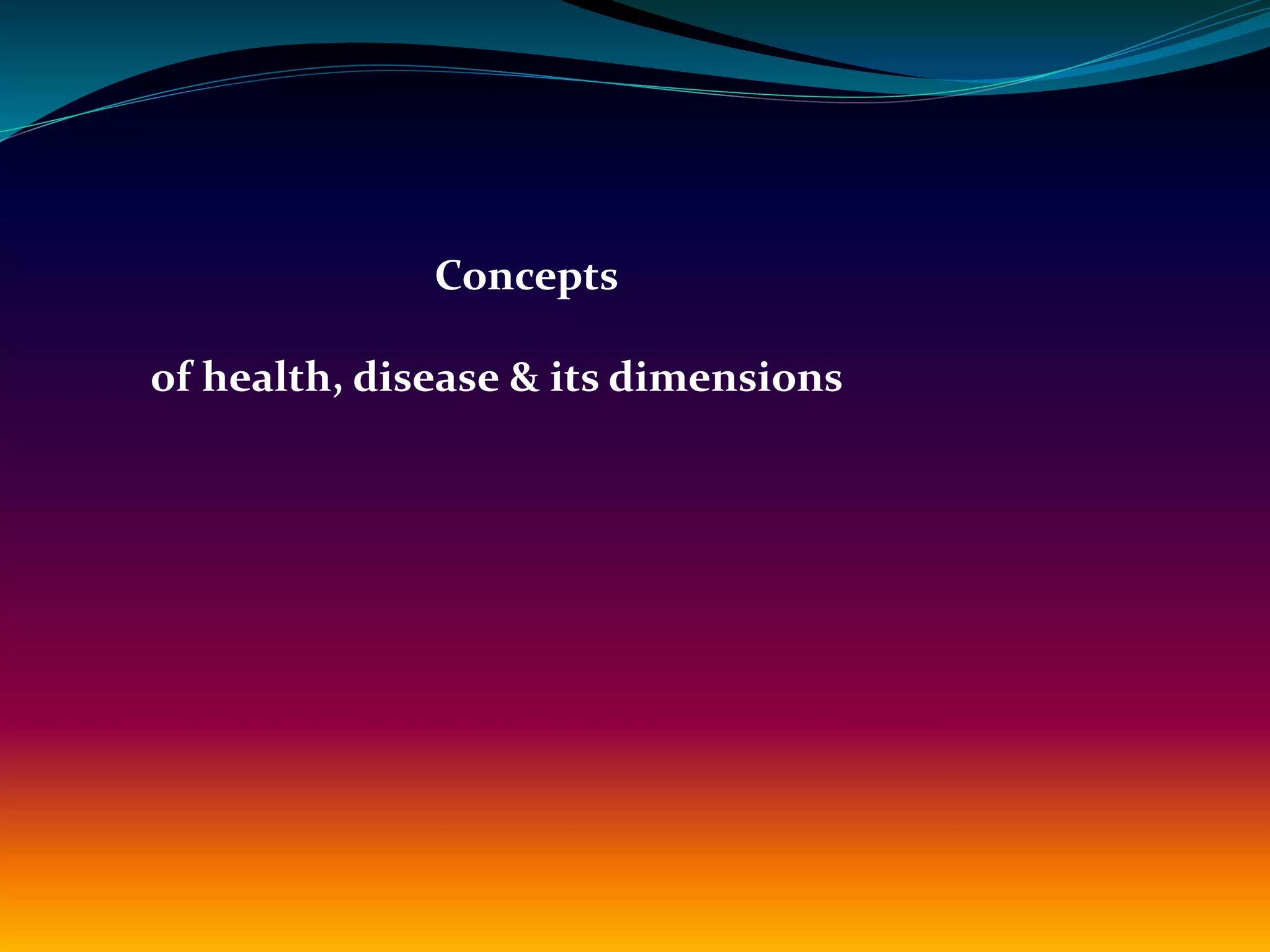 Concepts
of health, disease & its dimensions
 