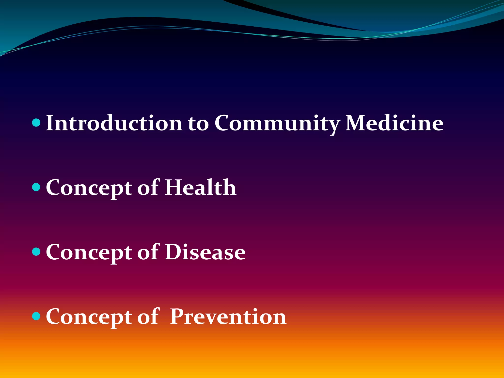  Introduction to Community Medicine
 Concept of Health
 Concept of Disease
 Concept of Prevention
 