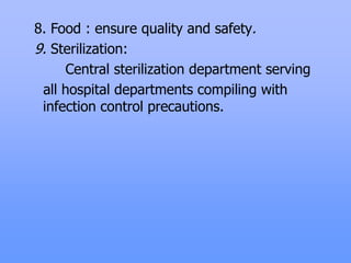 8. Food : ensure quality and safety.
9. Sterilization:
Central sterilization department serving
all hospital departments compiling with
infection control precautions.
 