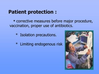 .
Patient protection :
* corrective measures before major procedure,
vaccination, proper use of antibiotics.
* Isolation precautions.
* Limiting endogenous risk
 