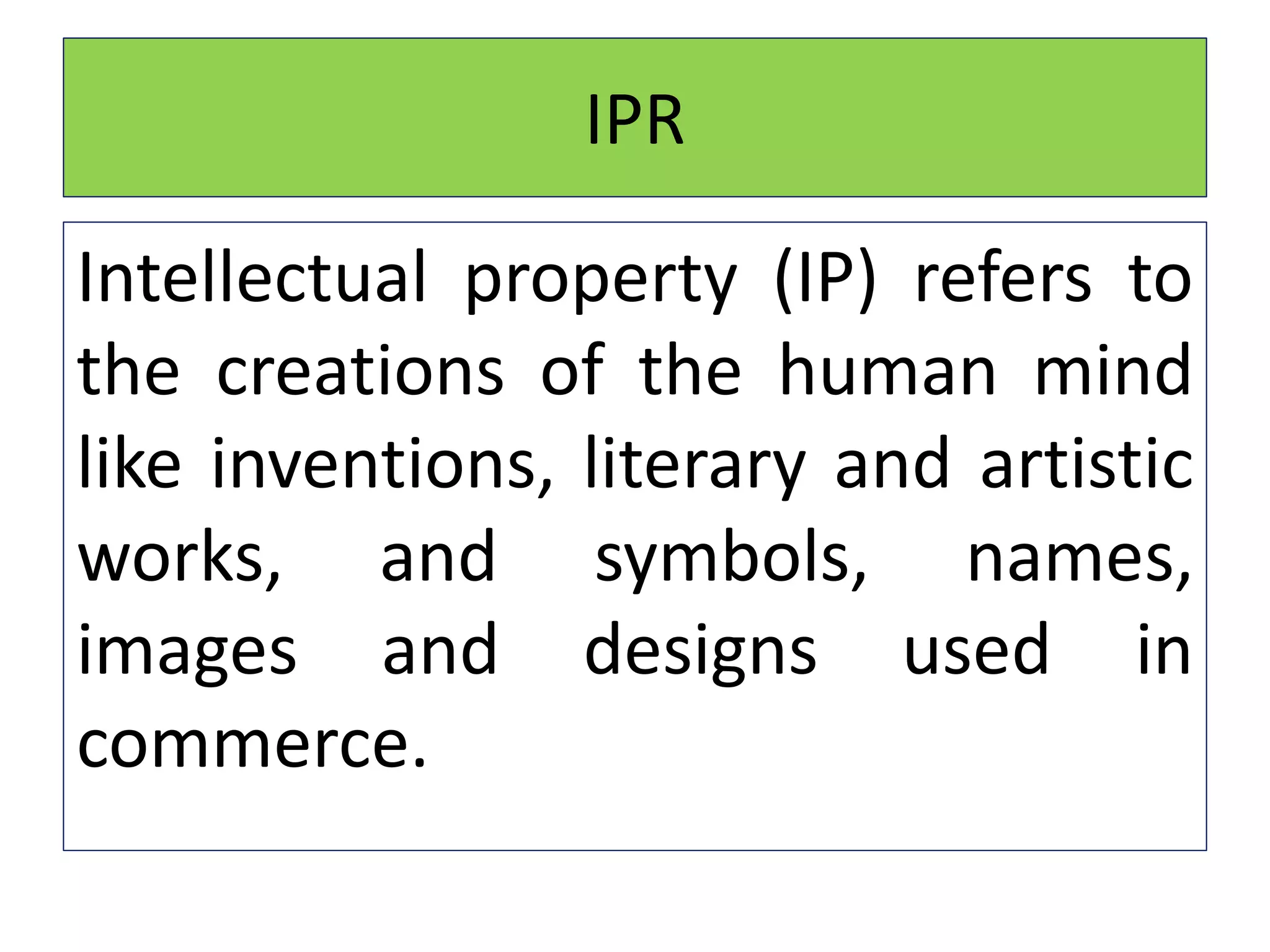 IPR
Intellectual property (IP) refers to
the creations of the human mind
like inventions, literary and artistic
works, and symbols, names,
images and designs used in
commerce.
 
