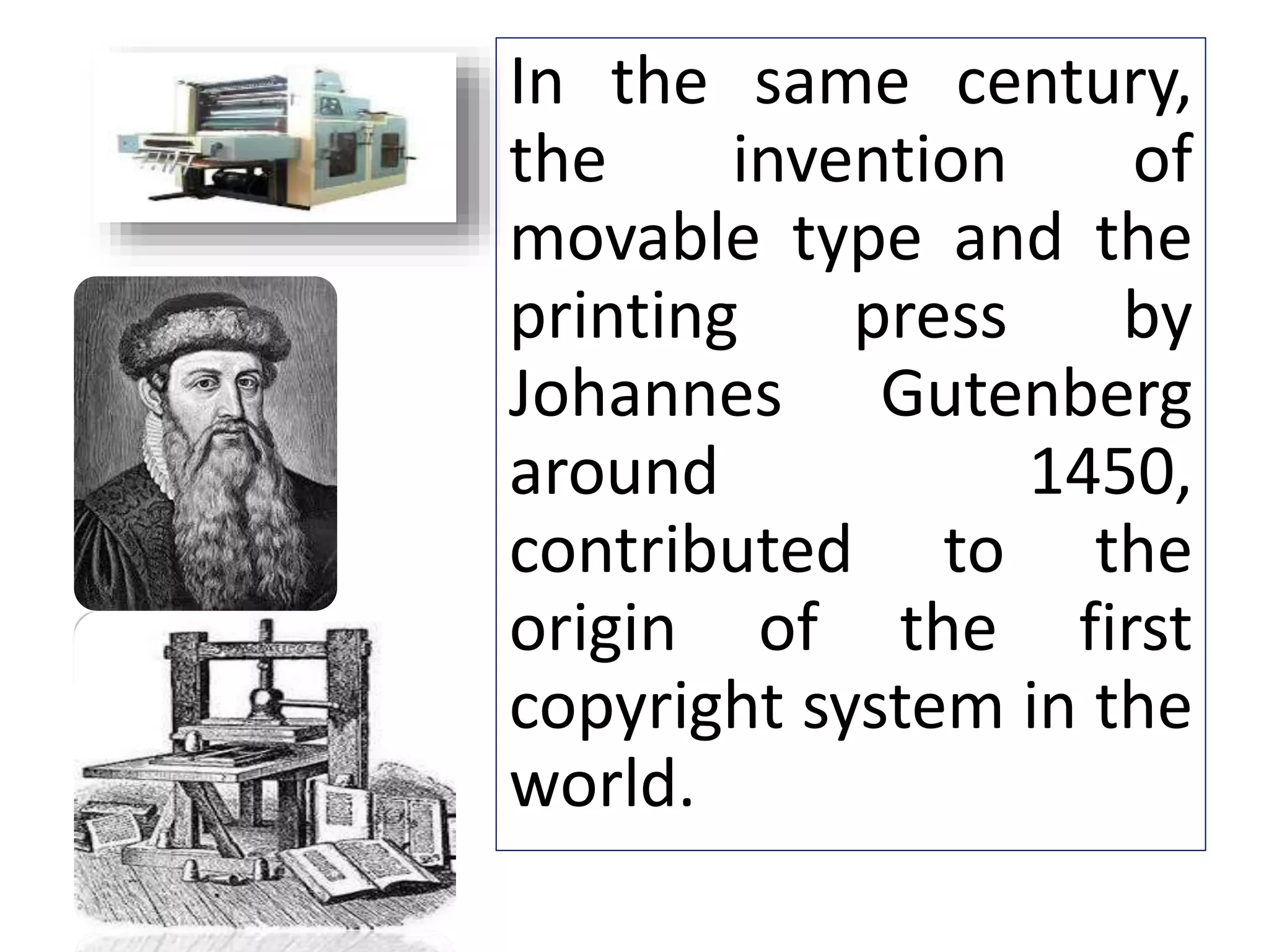 In the same century,
the invention of
movable type and the
printing press by
Johannes Gutenberg
around 1450,
contributed to the
origin of the first
copyright system in the
world.
 