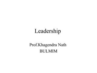 Leadership

Prof.Khagendra Nath
      BULMIM
 