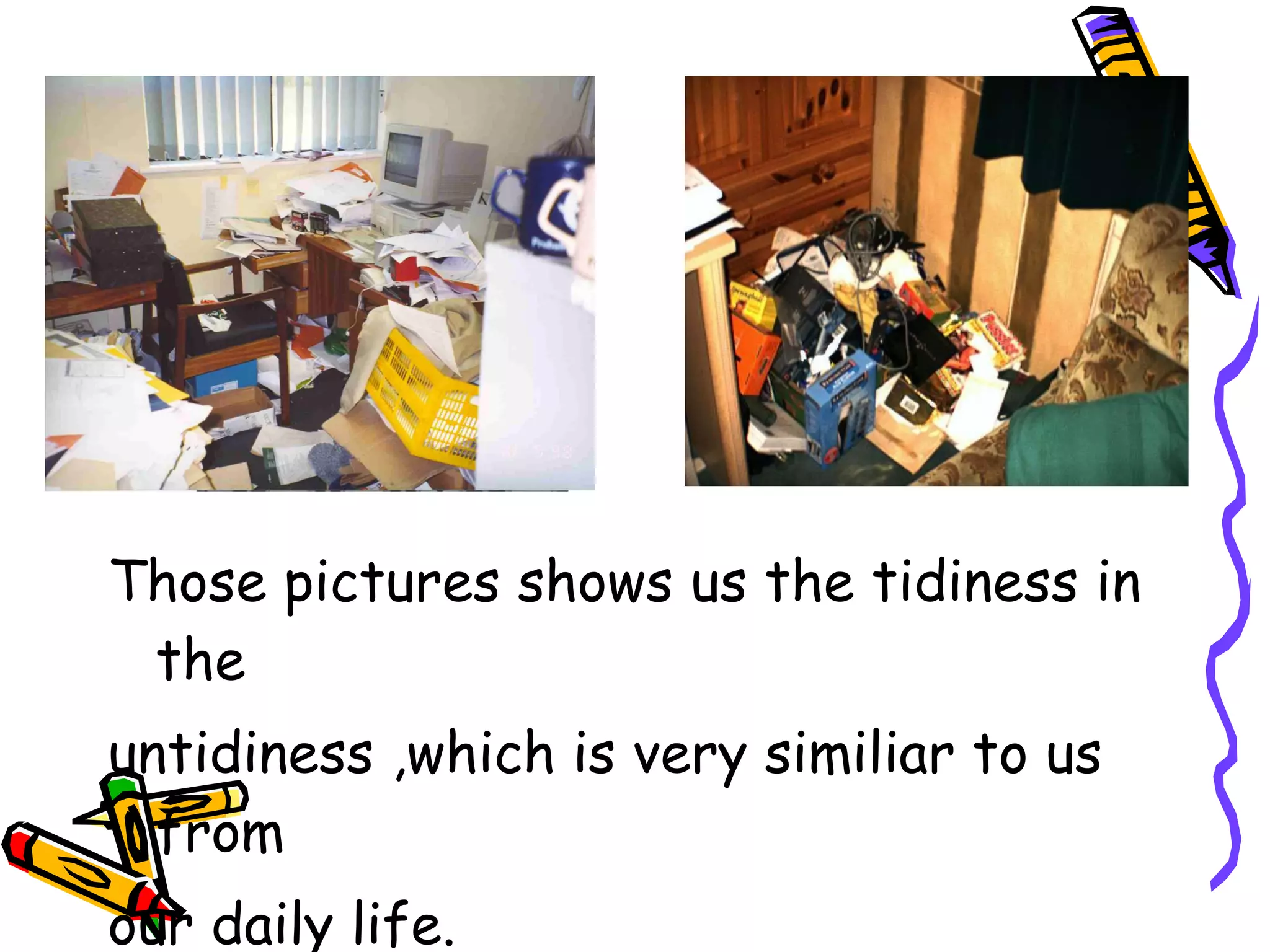 Those pictures shows us the tidiness in
 the
untidiness ,which is very similiar to us
  from
our daily life.
 