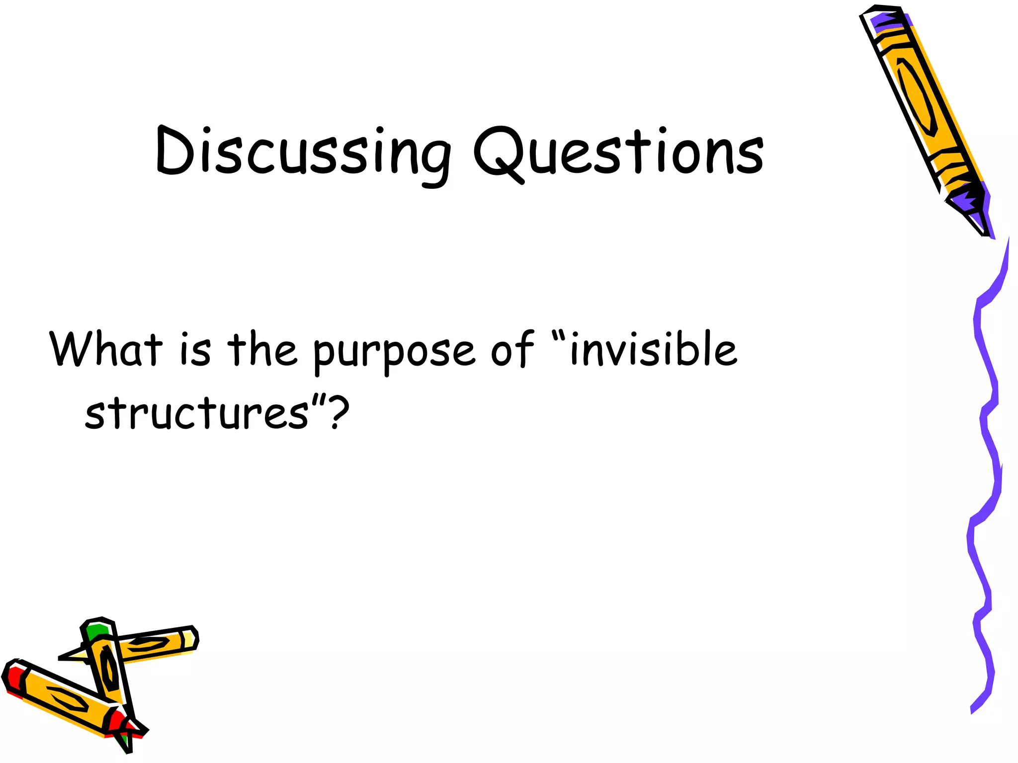 Discussing Questions


What is the purpose of “invisible
 structures”?
 