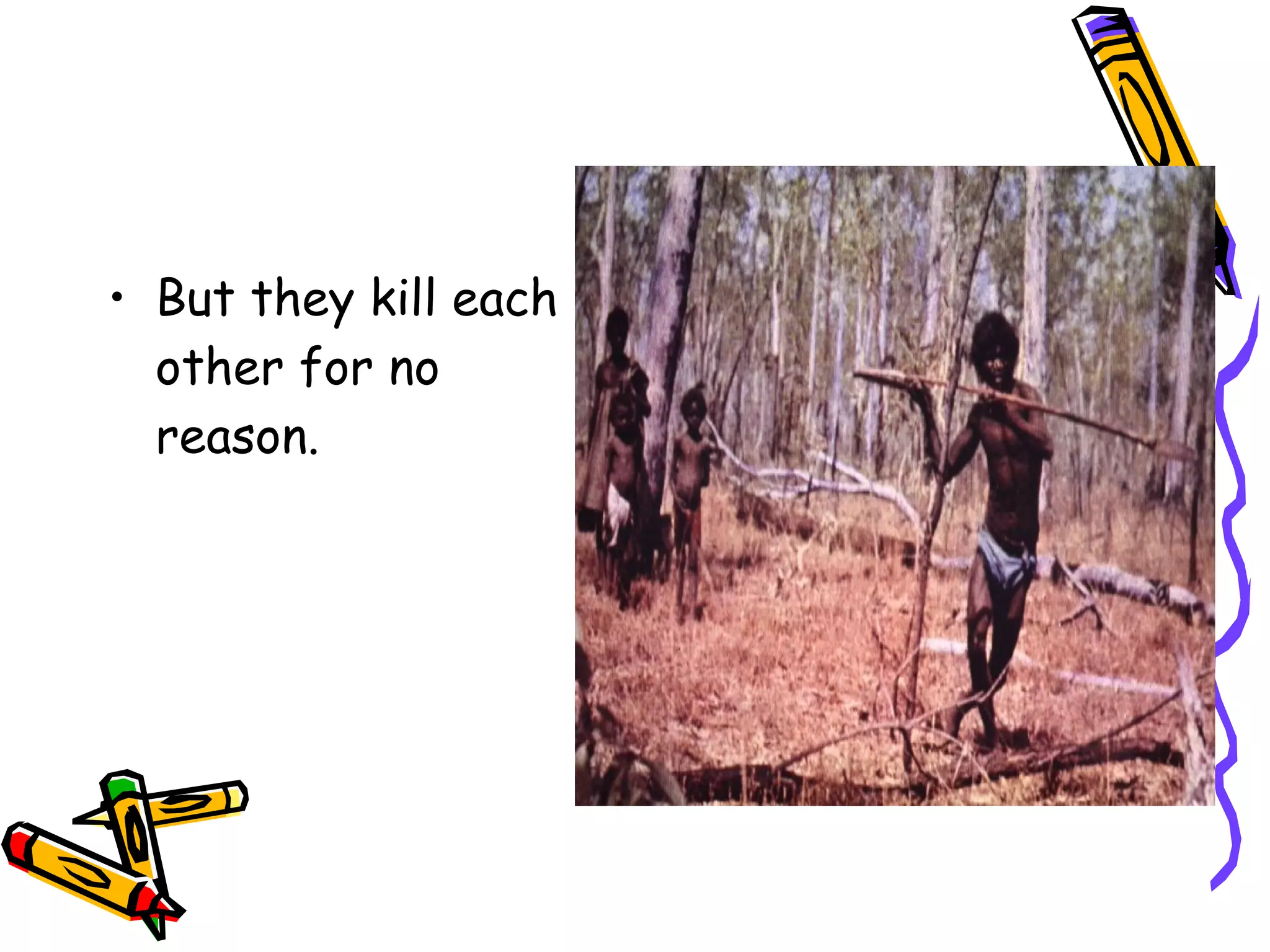 • But they kill each
  other for no
  reason.
 