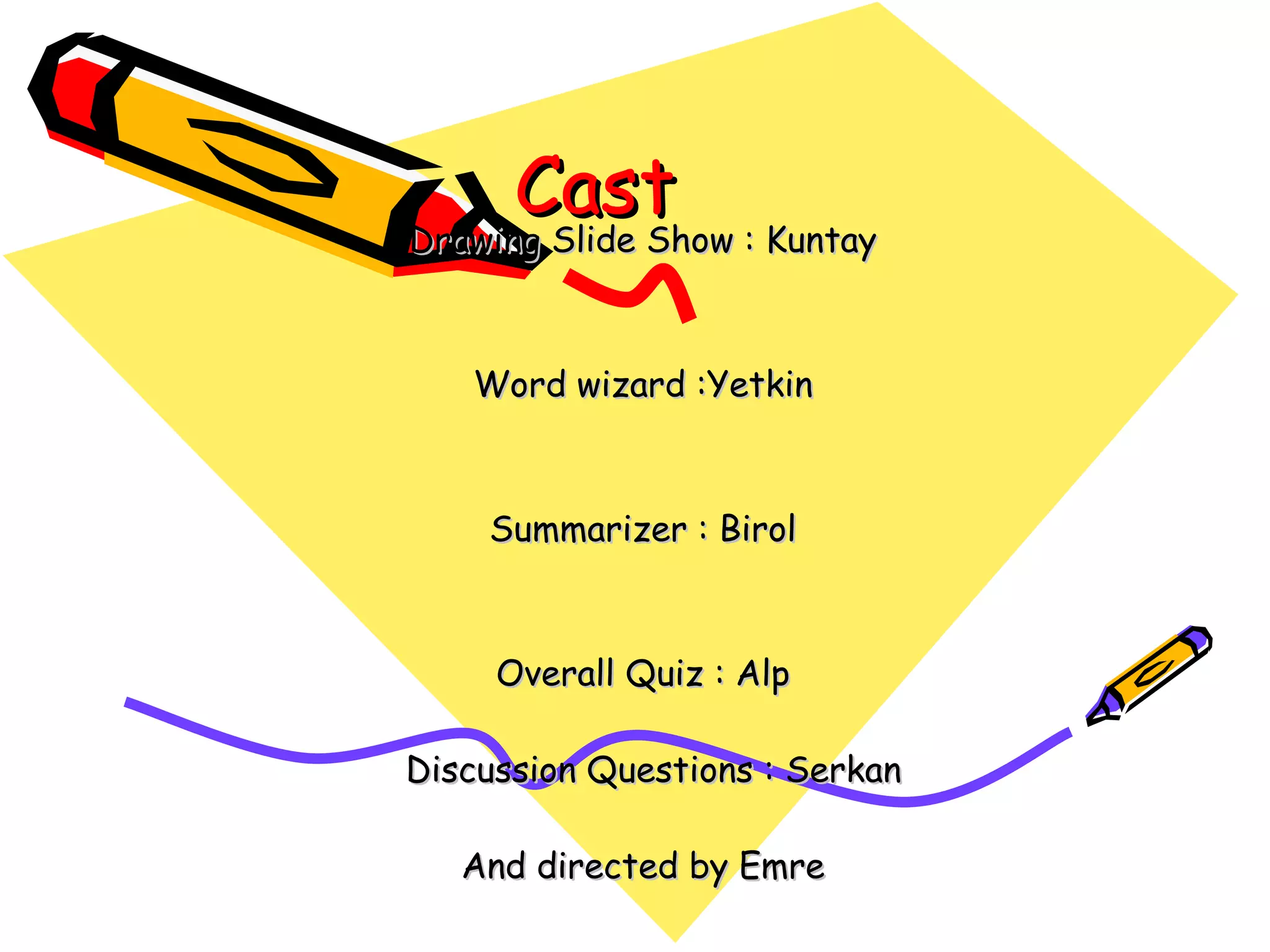 Cast
Drawing Slide Show : Kuntay



   Word wizard :Yetkin



    Summarizer : Birol



     Overall Quiz : Alp

Discussion Questions : Serkan

   And directed by Emre
 