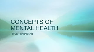 CONCEPTS OF
MENTAL HEALTH
PIYUSH PARASHAR
 