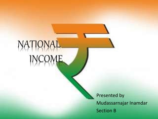 NATIONAL
INCOME
Presented by
Mudassarnajar Inamdar
Section B
 