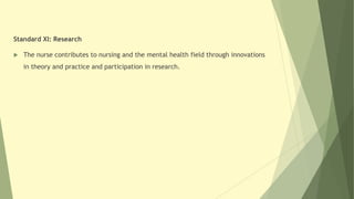 Standard XI: Research
 The nurse contributes to nursing and the mental health field through innovations
in theory and practice and participation in research.
 