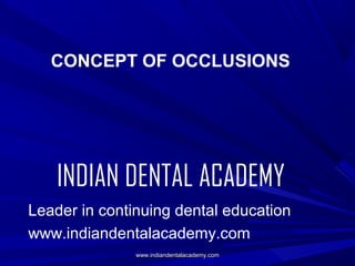 CONCEPT OF OCCLUSIONS

INDIAN DENTAL ACADEMY
Leader in continuing dental education
www.indiandentalacademy.com
www.indiandentalacademy.com

 
