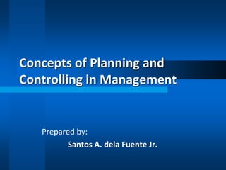 Concepts of Planning and 
Controlling in Management 
Prepared by: 
Santos A. dela Fuente Jr. 
 
