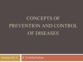 CONCEPTS OF
PREVENTION AND CONTROL
OF DISEASES
R. VenkitachalamSeminar No: 5
 