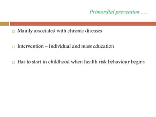 Primordial prevention . . .
 Mainly associated with chronic diseases
 Intervention – Individual and mass education
 Has...