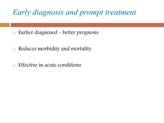 Early diagnosis and prompt treatment
 Earlier diagnosed – better prognosis
 Reduces morbidity and mortality
 Effective ...