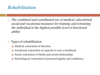 Rehabilitation
 The combined and coordinated use of medical, educational,
social and vocational measures for training and...