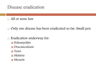 Disease eradication
 All or none law
 Only one disease has been eradicated so far: Small pox
 Eradication underway for:...