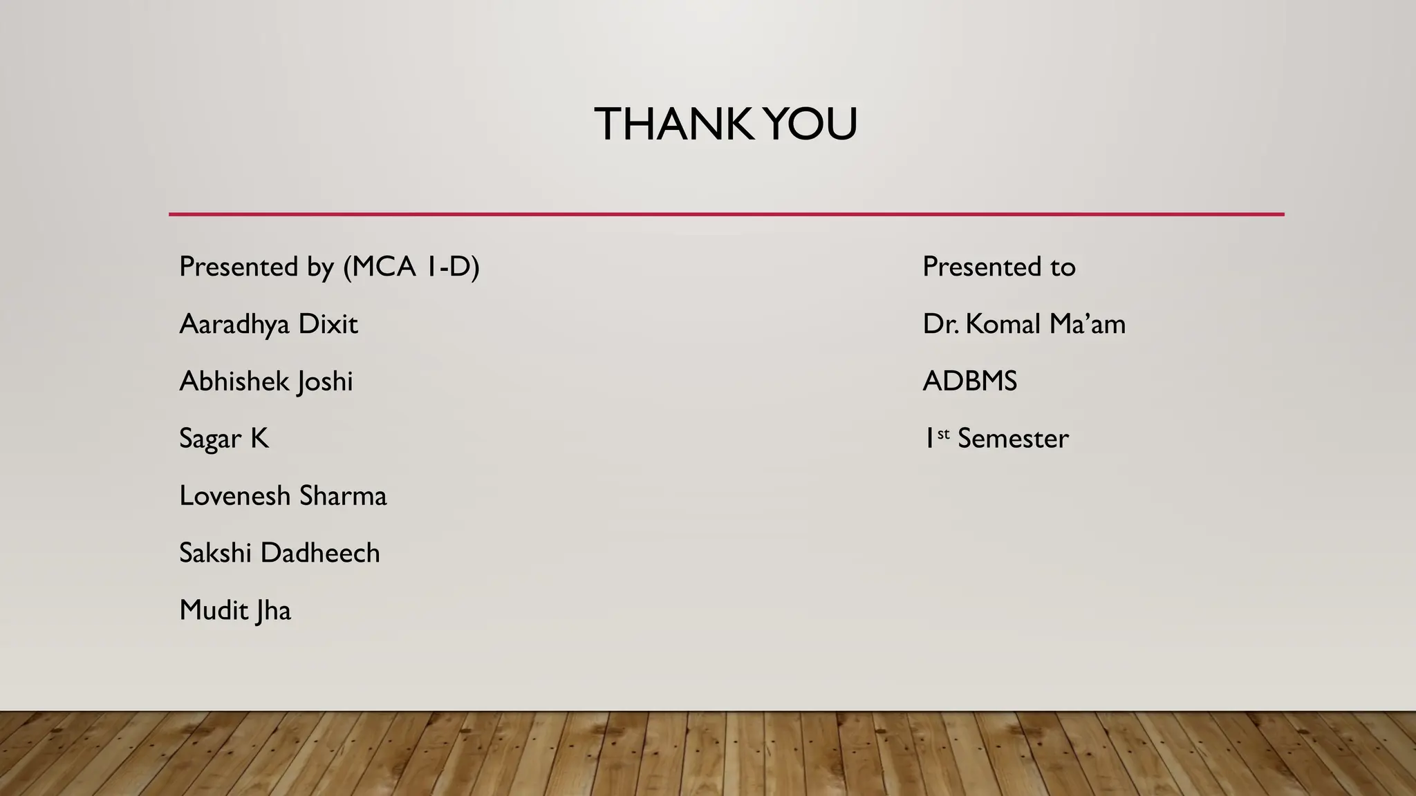 THANKYOU
Presented by (MCA 1-D) Presented to
Aaradhya Dixit Dr. Komal Ma’am
Abhishek Joshi ADBMS
Sagar K 1st
Semester
Lovenesh Sharma
Sakshi Dadheech
Mudit Jha
 