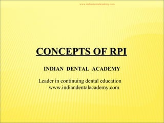 CONCEPTS OF RPICONCEPTS OF RPI
INDIAN DENTAL ACADEMY
Leader in continuing dental education
www.indiandentalacademy.com
www.indiandentalacademy.com
 