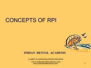 CONCEPTS OF RPI
1
INDIAN DENTAL ACADEMY
Leader in continuing dental education
www.indiandentalacademy.com
www.indiandentalacademy.com
 