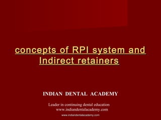 concepts of RPI system andconcepts of RPI system and
Indirect retainersIndirect retainers
INDIAN DENTAL ACADEMY
Leader in continuing dental education
www.indiandentalacademy.com
www.indiandentalacademy.comwww.indiandentalacademy.com
 