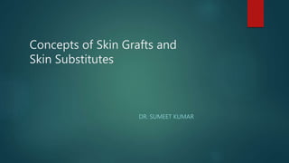 Concepts of Skin Grafts and
Skin Substitutes
DR. SUMEET KUMAR
 