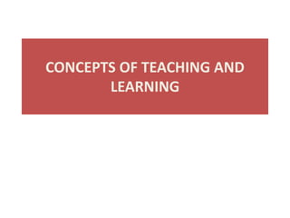 CONCEPTS OF TEACHING AND
LEARNING
 