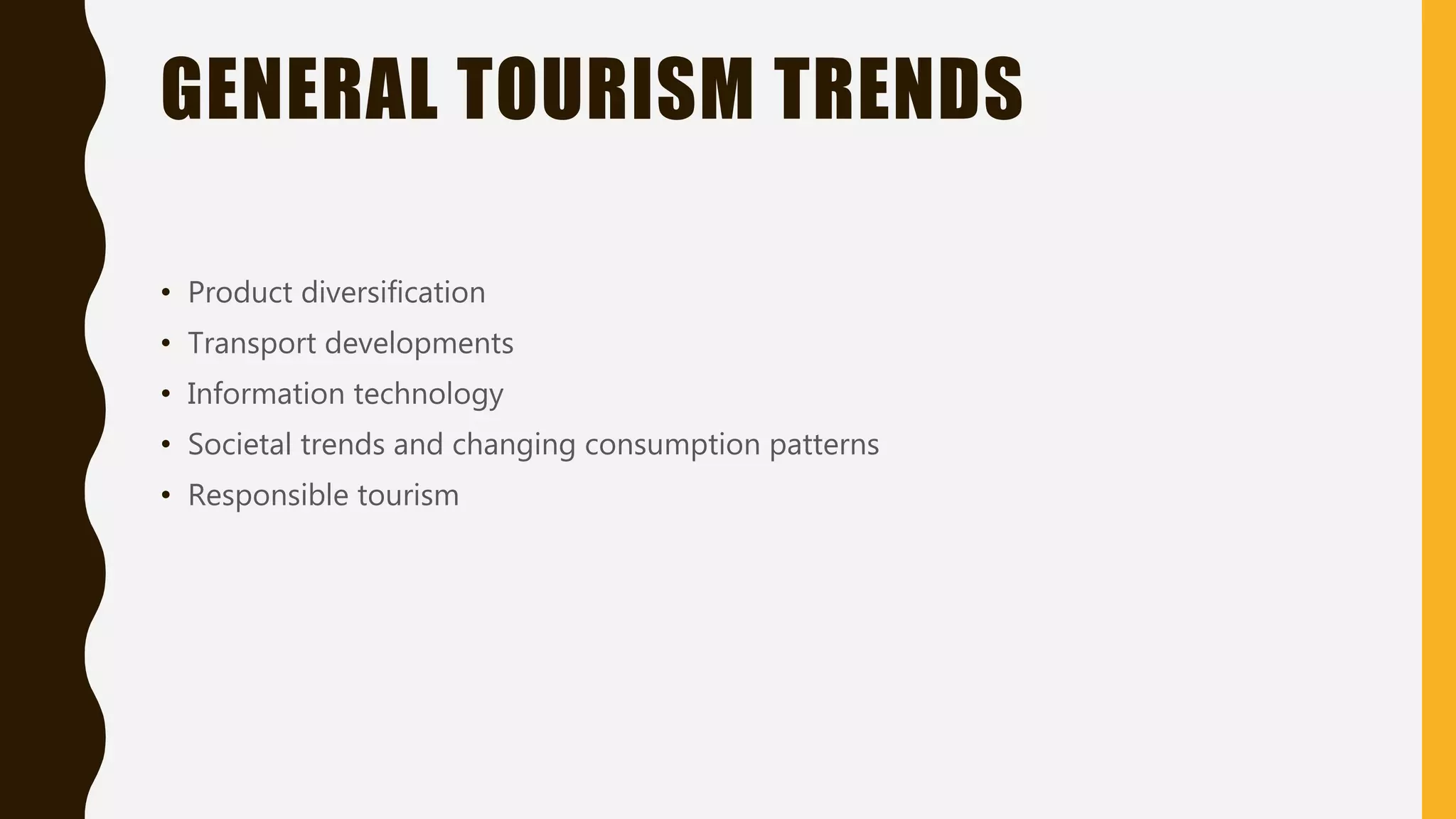 GENERAL TOURISM TRENDS
• Product diversification
• Transport developments
• Information technology
• Societal trends and changing consumption patterns
• Responsible tourism
 