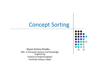 Concept Sorting
Shyam Krishna Khadka
MSc. in Computer Systems and Knowledge
Engineering
Institute of Engineering(IoE)
Pulchowk Campus, Nepal
 