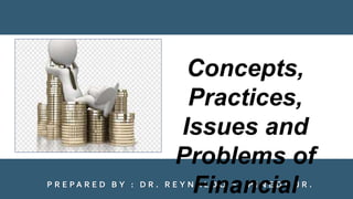 P R E P A R E D B Y : D R . R E Y N A L D O S . P I N E D A J R .
Concepts,
Practices,
Issues and
Problems of
Financial
 