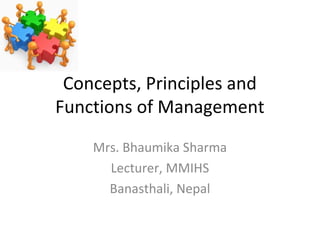 Concepts, Principles and
Functions of Management
Mrs. Bhaumika Sharma
Lecturer, MMIHS
Banasthali, Nepal
 