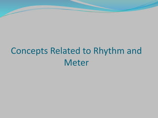 Concepts Related to Rhythm and
Meter
 
