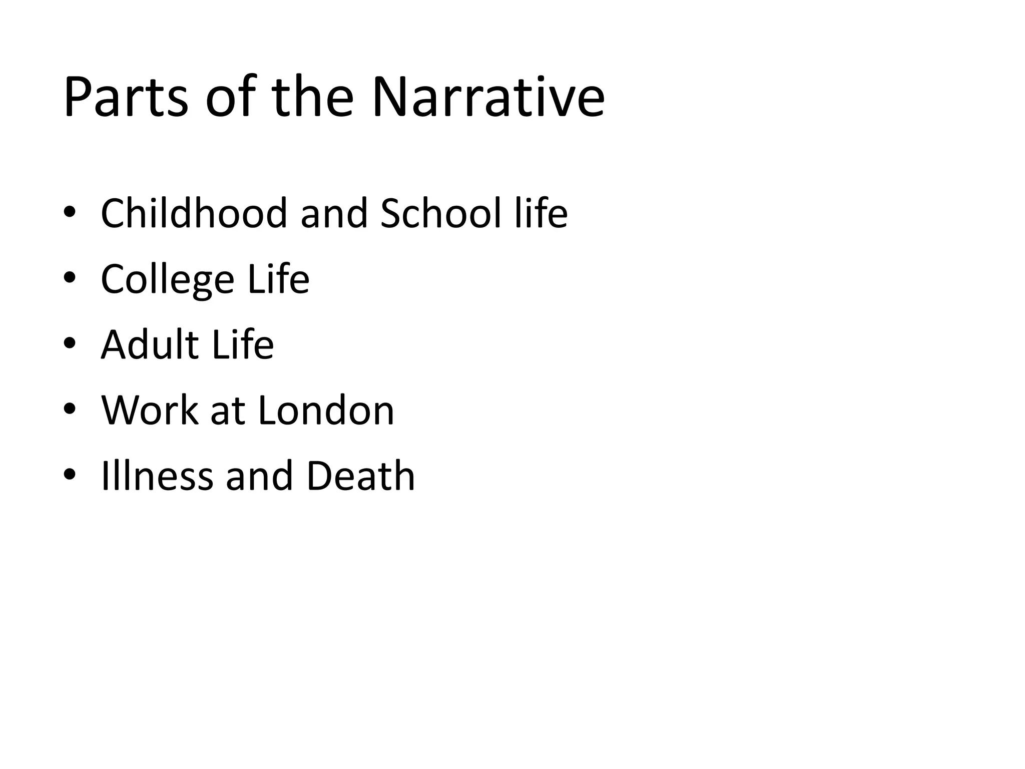 Parts of the Narrative 
• Childhood and School life 
• College Life 
• Adult Life 
• Work at London 
• Illness and Death 
 