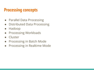 Processing concepts
● Parallel Data Processing
● Distributed Data Processing
● Hadoop
● Processing Workloads
● Cluster
● Processing in Batch Mode
● Processing in Realtime Mode
 