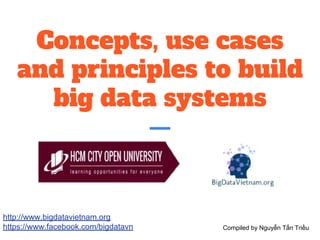 Concepts, use cases
and principles to build
big data systems
http://www.bigdatavietnam.org
https://www.facebook.com/bigdatavn Compiled by Nguyễn Tấn Triều
 