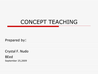 CONCEPT TEACHING Prepared by : Crystal F. Nudo BEed September 25,2009 