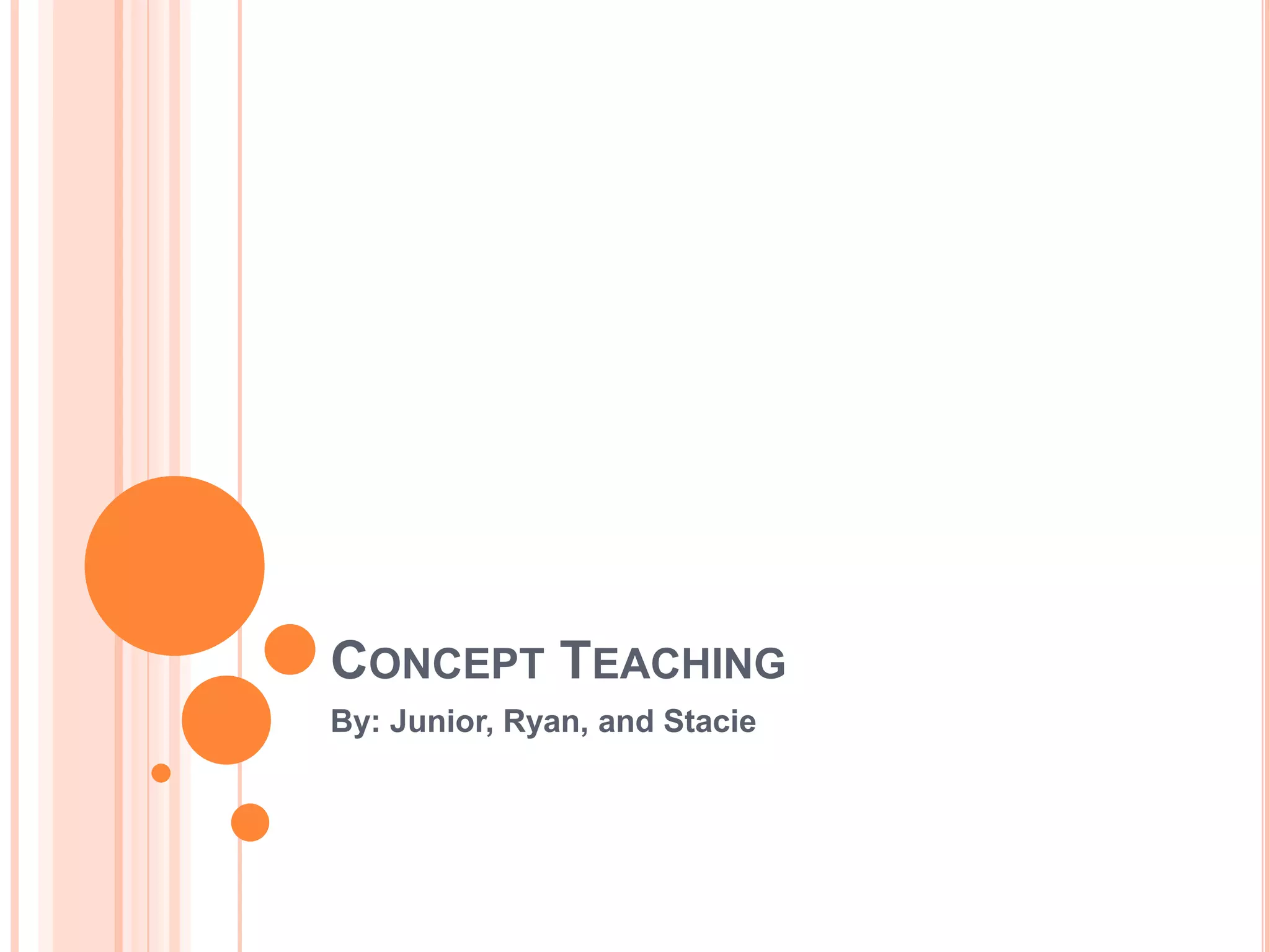 CONCEPT TEACHING
By: Junior, Ryan, and Stacie
 