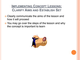 IMPLEMENTING CONCEPT LESSONS:
     CLARIFY AIMS AND ESTABLISH SET
 Clearly communicate the aims of the lesson and
  how i...
